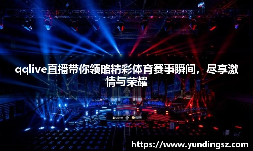qqlive直播带你领略精彩体育赛事瞬间，尽享激情与荣耀