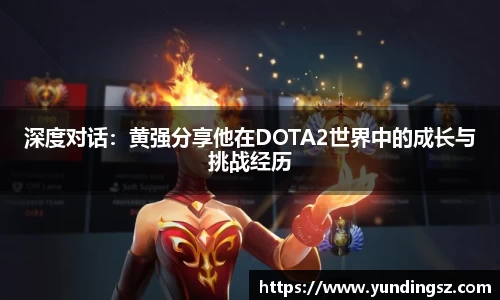 深度对话：黄强分享他在DOTA2世界中的成长与挑战经历