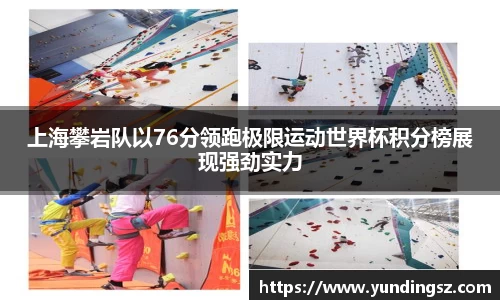上海攀岩队以76分领跑极限运动世界杯积分榜展现强劲实力