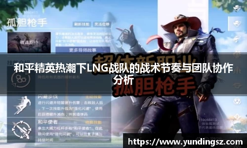 和平精英热潮下LNG战队的战术节奏与团队协作分析