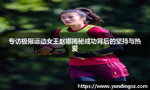 专访极限运动女王赵娜揭秘成功背后的坚持与热爱