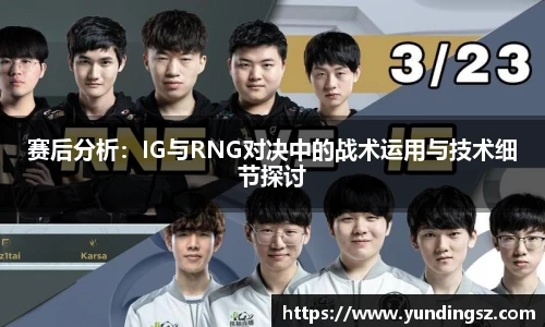 赛后分析：IG与RNG对决中的战术运用与技术细节探讨