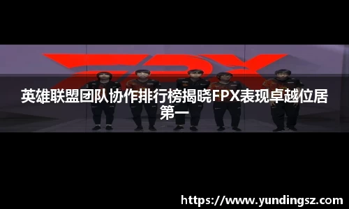 英雄联盟团队协作排行榜揭晓FPX表现卓越位居第一