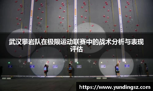武汉攀岩队在极限运动联赛中的战术分析与表现评估