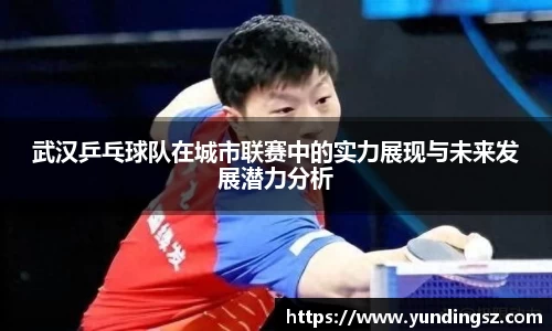 武汉乒乓球队在城市联赛中的实力展现与未来发展潜力分析