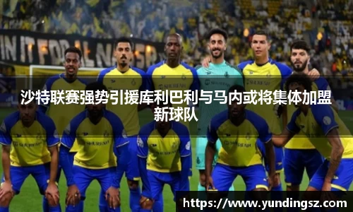 沙特联赛强势引援库利巴利与马内或将集体加盟新球队